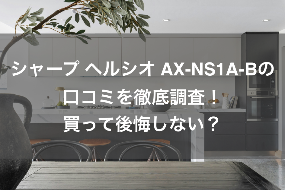 シャープ ヘルシオ AX-NS1A-Bの口コミを徹底調査！買って後悔しない？