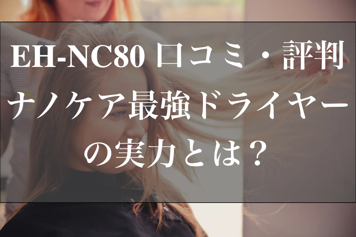 EH-NC80 口コミ・評判｜ナノケア最強ドライヤーの実力とは？