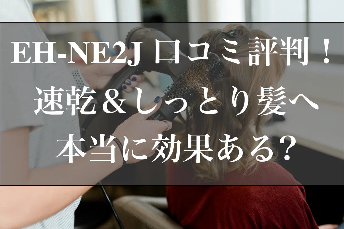 EH-NE2J 口コミ評判！速乾＆しっとり髪へ本当に効果ある？