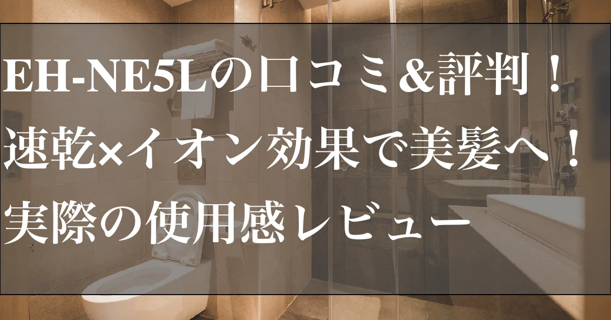 EH-NE5Lの口コミ&評判！