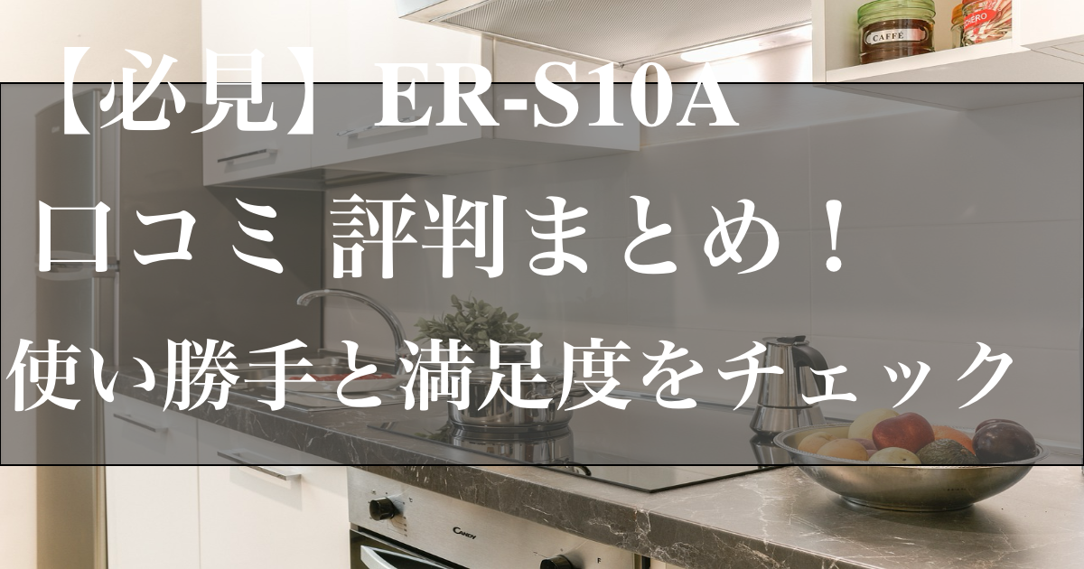 【必見】ER-S10A 口コミ 評判まとめ！使い勝手と満足度をチェック