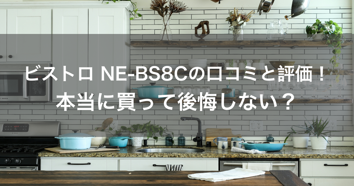 ビストロ NE-BS8Cの口コミと評価！本当に買って後悔しない？