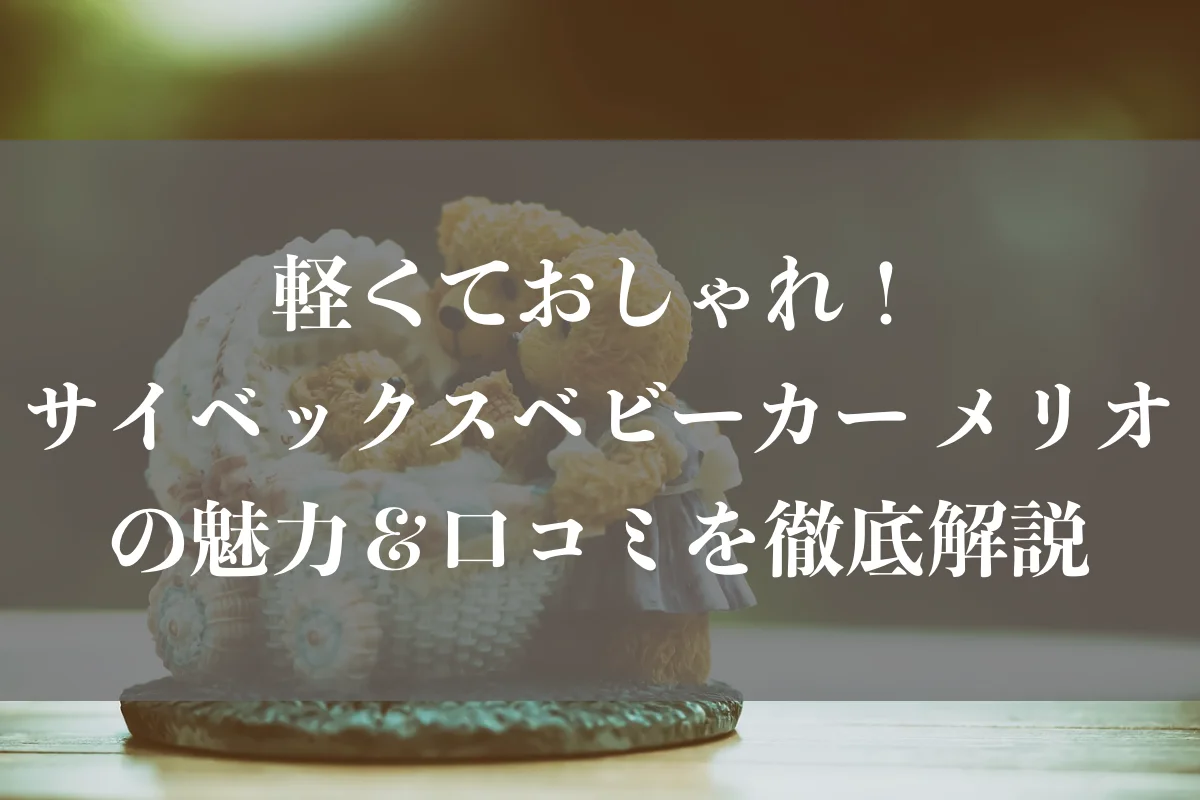 軽くておしゃれ！サイベックスベビーカー メリオの魅力＆口コミを徹底解説