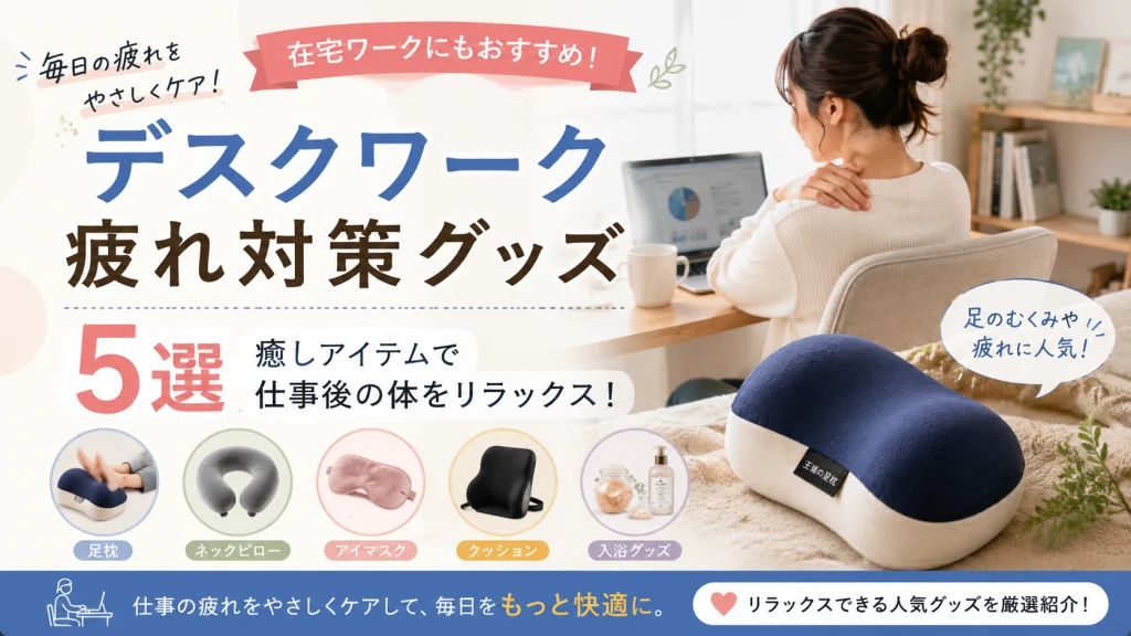 デスクワーク疲れ対策グッズおすすめ5選を紹介するアイキャッチ画像。足枕やネックピロー、アイマスクなど在宅ワーク向け癒しグッズを特集している。