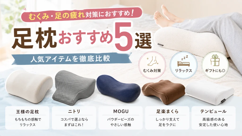 むくみや足の疲れ対策向けの足枕おすすめ5選を紹介するアイキャッチ画像。王様の足枕、ニトリ、MOGU、足楽まくら、テンピュールを比較している。